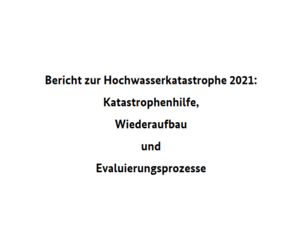 Bericht zur Hochwasserkatastrophe 2021: Katastrophenhilfe, Wiederaufbau und Evaluierungsprozesse